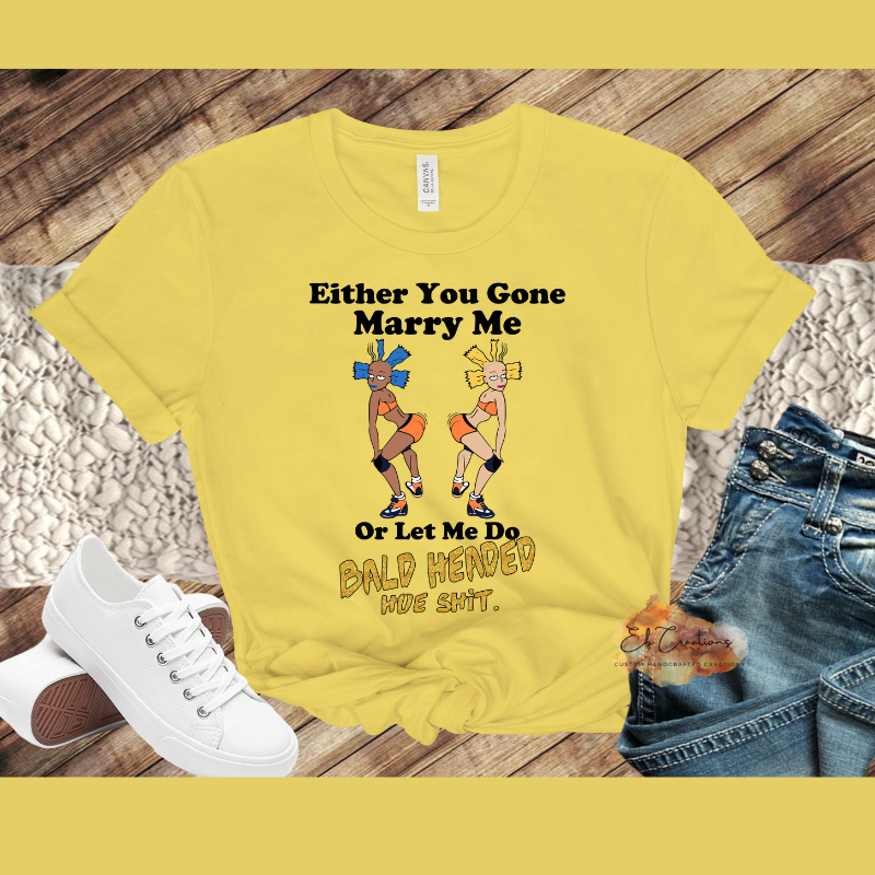 Either you gone marry me or let me do bald headed hoe shit T-Shirt | Graphic Tees | Funny Women's Shirt